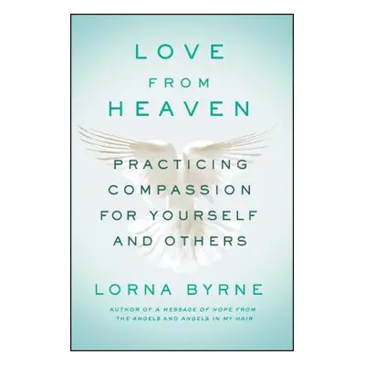 "Love from Heaven: Practicing Compassion for Yourself and Others" - "" ("Byrne Lorna")(Paperback