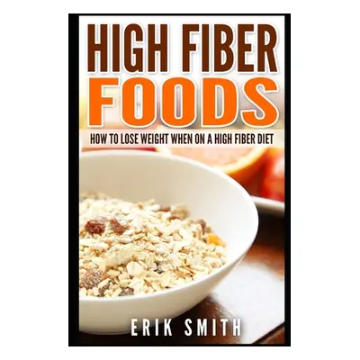 "High Fiber Foods: How To Lose Weight When On A High Fiber Diet" - "" ("Smith Erik")(Paperback)