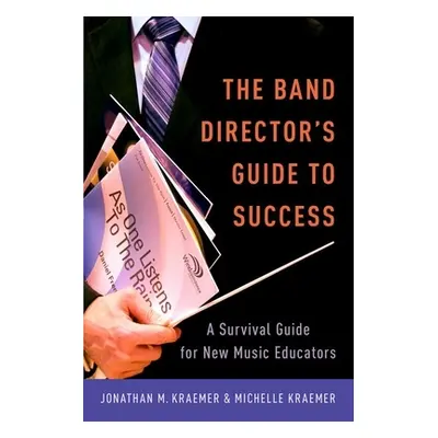 "The Band Director's Guide to Success: A Survival Guide for New Music Educators" - "" ("Kraemer 