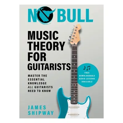 "No Bull Music Theory for Guitarists: Master the Essential Knowledge all Guitarists Need to Know