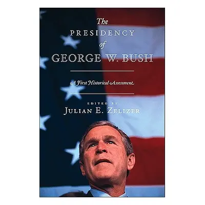 "The Presidency of George W. Bush: A First Historical Assessment" - "" ("Zelizer Julian E.")(Pap