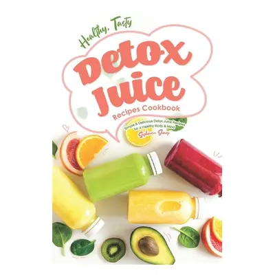 "Healthy, Tasty Detox Juice Recipes Cookbook: Simple & Delicious Detox Juice Recipes for a Healt