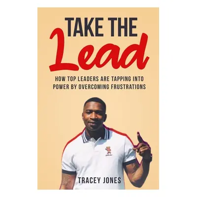 "Take The Lead: How Top Leaders Are Tapping Into Power By Overcoming Frustrations" - "" ("Jones 