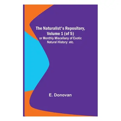 "The Naturalist's Repository, Volume 1 (of 5); or Monthly Miscellany of Exotic Natural History: 