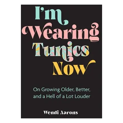 "I'm Wearing Tunics Now: On Growing Older, Better, and a Hell of a Lot Louder" - "" ("Aarons Wen