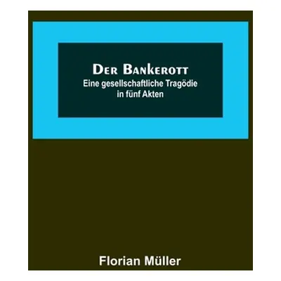 "Der Bankerott: Eine gesellschaftliche Tragdie in fnf Akten" - "" ("Mller Florian")(Paperback)