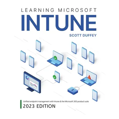 "Learning Microsoft Intune: Unified Endpoint Management with Intune & the Microsoft 365 product 