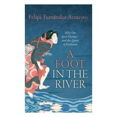 "A Foot in the River: Why Our Lives Change -- And the Limits of Evolution" - "" ("Fernandez-Arme