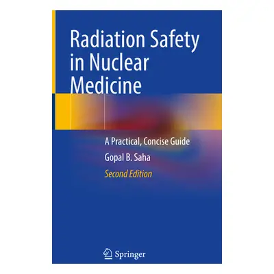 "Radiation Safety in Nuclear Medicine: A Practical, Concise Guide" - "" ("Saha Gopal B.")(Pevná 