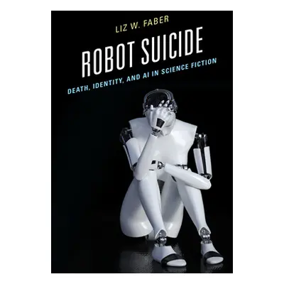 "Robot Suicide: Death, Identity, and AI in Science Fiction" - "" ("Faber Liz W.")(Pevná vazba)