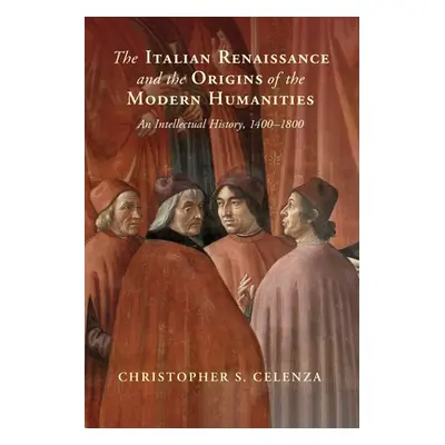 "The Italian Renaissance and the Origins of the Modern Humanities" - "" ("Celenza Christopher S.