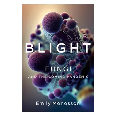 "Blight: Fungi and the Coming Pandemic" - "" ("Monosson Emily")(Pevná vazba)