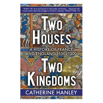 "Two Houses, Two Kingdoms: A History of France and England, 1100-1300" - "" ("Hanley Catherine")