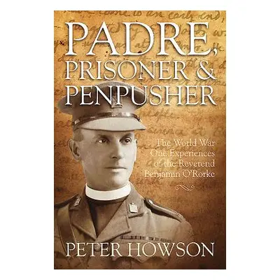 "Padre, Prisoner and Pen-Pusher" - "The World War One Experiences of the Reverend Benjamin O'Ror