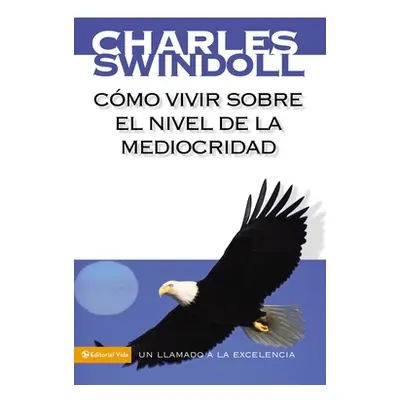 "Cmo Vivir Sobre El Nivel de la Mediocridad: Un Llamado a la Excelencia" - "" ("Swindoll Charles