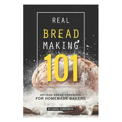 "Real Bread Making 101: Artisan Bread Cookbook for Homemade Bakers" - "" ("Humphreys Daniel")(Pa