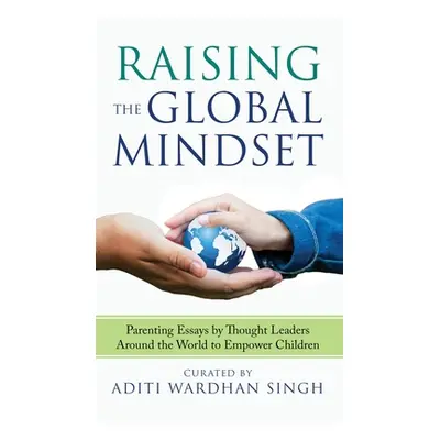 "Raising the Global Mindset: Parenting Essays by Thought Leaders Around the World to Empower Chi