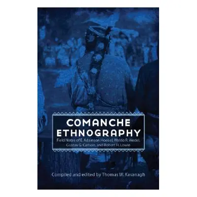 "Comanche Ethnography: Field Notes of E. Adamson Hoebel, Waldo R. Wedel, Gustav G. Carlson, and 