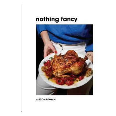 "Nothing Fancy: Unfussy Food for Having People Over" - "" ("Roman Alison")(Pevná vazba)