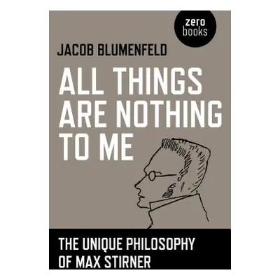 "All Things Are Nothing to Me: The Unique Philosophy of Max Stirner" - "" ("Blumenfeld Jacob")(P