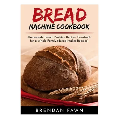 "Bread Machine Cookbook: Homemade Bread Machine Recipes Cookbook for a Whole Family (Bread Maker