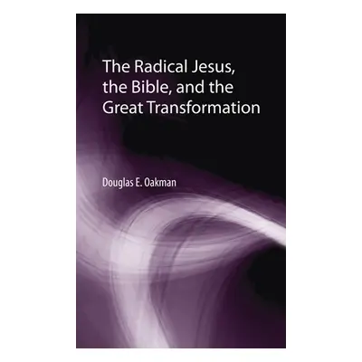 "The Radical Jesus, the Bible, and the Great Transformation" - "" ("Oakman Douglas E.")(Pevná va