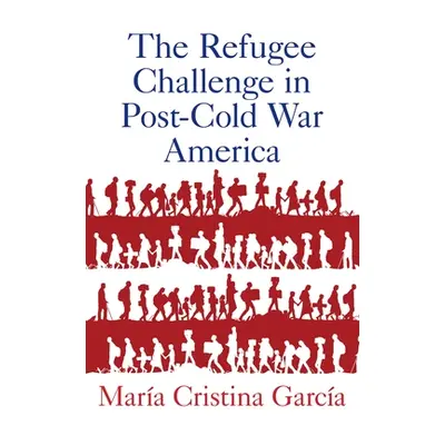 "The Refugee Challenge in Post-Cold War America" - "" ("Garcia Maria Cristina")(Paperback)