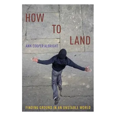 "How to Land: Finding Ground in an Unstable World" - "" ("Albright Ann Cooper")(Paperback)