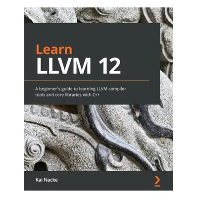 "Learn LLVM 12: A beginner's guide to learning LLVM compiler tools and core libraries with C++" 