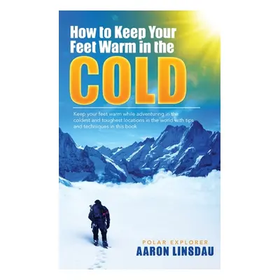 "How to Keep Your Feet Warm in the Cold: Keep your feet warm in the toughest locations on Earth"