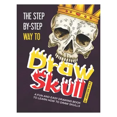 "The Step-by-Step Way to Draw Skull: A Fun and Easy Drawing Book to Learn How to Draw Skulls" - 