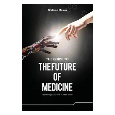 "The Guide to the Future of Medicine: Technology AND The Human Touch" - "" ("Mesko Bertalan")(Pa