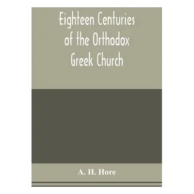 "Eighteen centuries of the Orthodox Greek Church" - "" ("H. Hore A.")(Paperback)