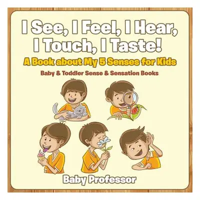 "I See, I Feel, I Hear, I Touch, I Taste! A Book About My 5 Senses for Kids - Baby & Toddler Sen