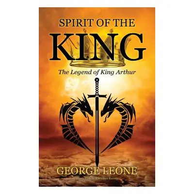 "Spirit of the King: The Legend of King Arthur" - "" ("Leone George")(Paperback)