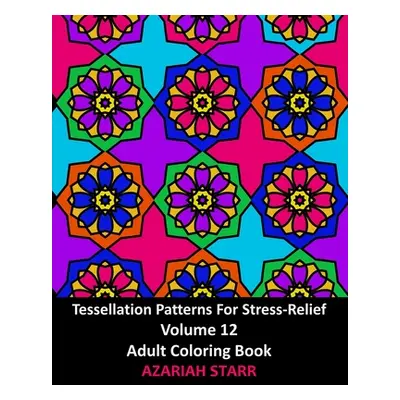 "Tessellation Patterns For Stress-Relief Volume 12: Adult Coloring Book" - "" ("Starr Azariah")(