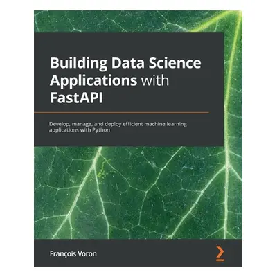 "Building Data Science Applications with FastAPI: Develop, manage, and deploy efficient machine 