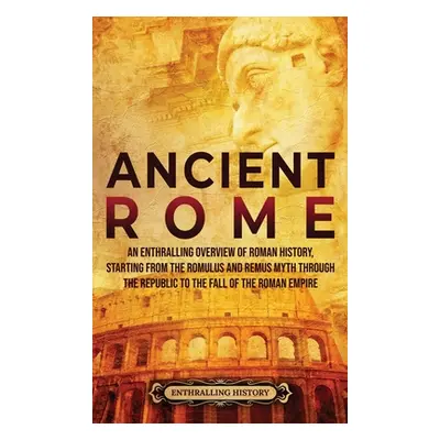 "Ancient Rome: An Enthralling Overview of Roman History, Starting From the Romulus and Remus Myt