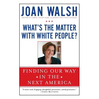 "What's the Matter with White People?: Finding Our Way in the Next America" - "" ("Walsh Joan")(