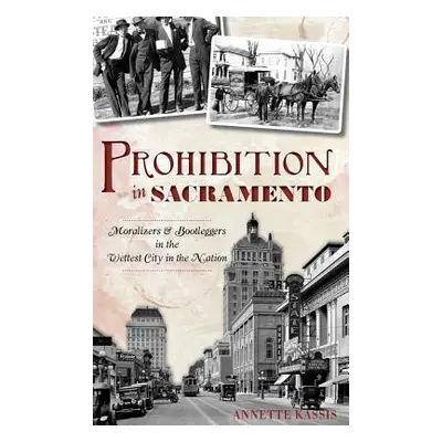 "Prohibition in Sacramento: Moralizers & Bootleggers in the Wettest City in the Nation" - "" ("K