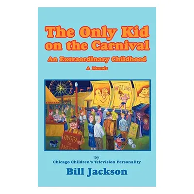 "The Only Kid on the Carnival: An Extraordinary Childhood" - "" ("Jackson Bill")(Paperback)