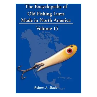 "The Encyclopedia of Old Fishing Lures: Made in North America" - "" ("Slade Robert A.")(Paperbac