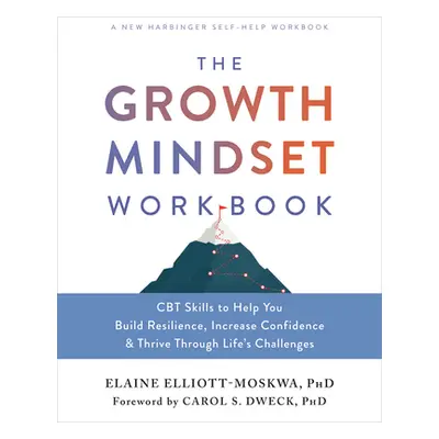 "The Growth Mindset Workbook: CBT Skills to Help You Build Resilience, Increase Confidence, and 