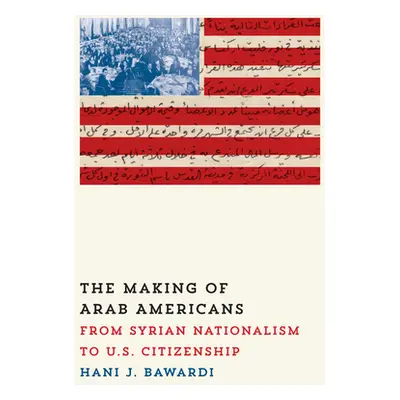 "The Making of Arab Americans: From Syrian Nationalism to U.S. Citizenship" - "" ("Bawardi Hani 