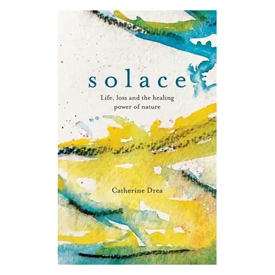 "Solace: Life, Loss and the Healing Power of Nature" - "" ("Drea Catherine")(Pevná vazba)