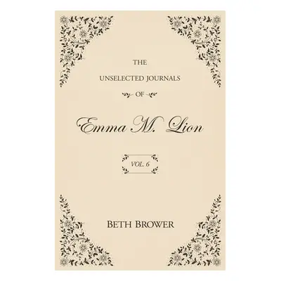 "The Unselected Journals of Emma M. Lion: Vol. 6" - "" ("Brower Beth")(Paperback)