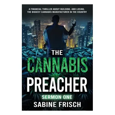 "The Cannabis Preacher Sermon One: A financial thriller about building and losing the biggest Ca