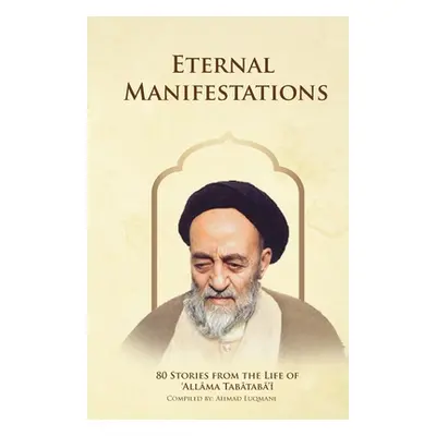 "Eternal Manifestations: 80 Stories from the Life of Allama Tabataba'i: 80 Stories from the life