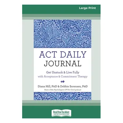 "ACT Daily Journal: Get Unstuck and Live Fully with Acceptance and Commitment Therapy [16pt Larg