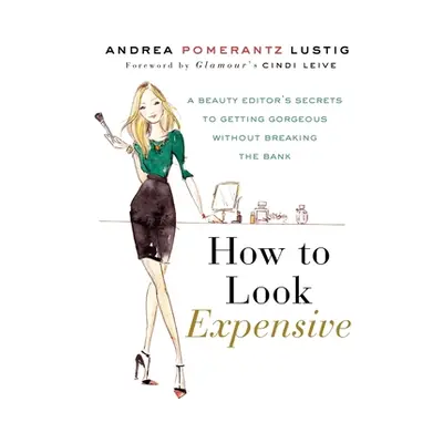 "How to Look Expensive: A Beauty Editor's Secrets to Getting Gorgeous Without Breaking the Bank"